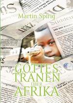 Gottes Tränen über Afrika: Kindersoldaten - Prostitution - Arbeitersklaven - Korruption - Stammeswahn