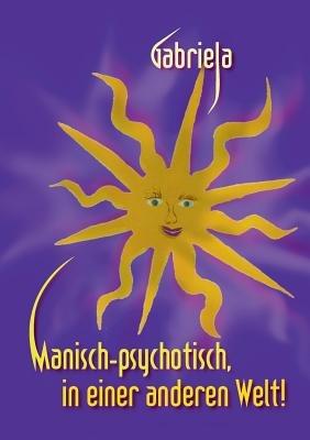 Manisch-psychotisch, in einer anderen Welt! - Gabriela - cover