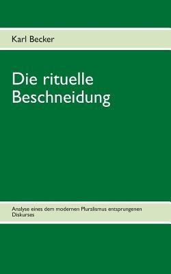 Die rituelle Beschneidung: Analyse eines dem modernen Pluralismus entsprungen Diskurses - Karl Becker - cover