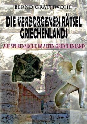 Die verborgenen Rätsel Griechenlands: Auf Spurensuche im alten Griechenland - reloaded - Bernd Grathwohl - cover