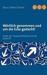 Woertlich genommen und um die Ecke gedacht!: mehr als Tausend Worte einmal anders!