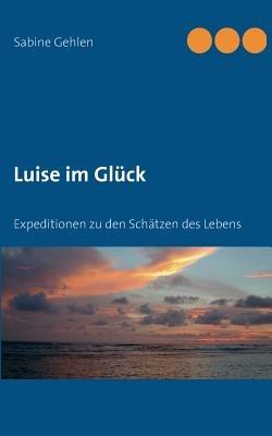 Luise im Glück: Expeditionen zu den Schätzen des Lebens - Sabine Gehlen - cover