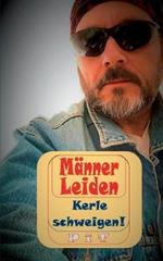 Männer Leiden - Kerle schweigen: Nicht ganz ernst zu nehmende Anleitung für echte Kerle