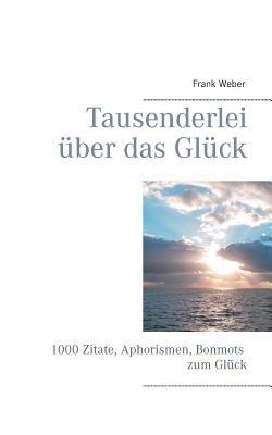 Tausenderlei über das Glück: 1000 Zitate, Aphorismen, Bonmots zum Glück - Frank Weber - cover