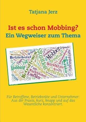 Ist es schon Mobbing? Ein Wegweiser zum Thema: Für Betroffene, Betriebsräte und Unternehmer: Aus der Praxis, kurz, knapp und auf das Wesentliche konzentriert. - Tatjana Jerz - cover