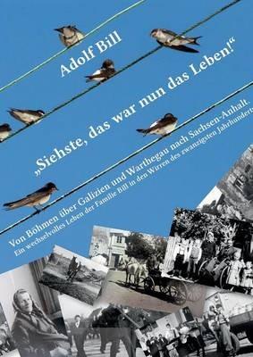 Siehste, das war nun das Leben!: Von Böhmen über Galizien und Warthegau nach Sachsen-Anhalt - Ein wechselvolles Leben der Familie Bill in den Wirren des zwanzigsten Jahrhunderts - Adolf Bill,Marius Bill - cover