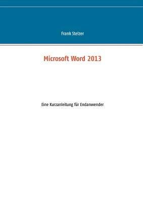 Microsoft Word 2013: Eine Kurzanleitung für Endanwender - Frank Stelzer - cover