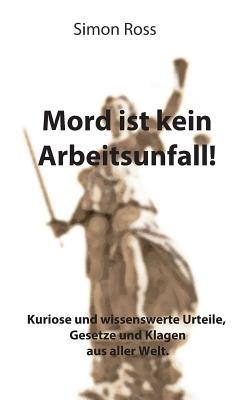 Mord ist kein Arbeitsunfall!: Kuriose und wissenswerte Urteile, Gesetze und Klagen aus aller Welt. - Simon Ross - cover