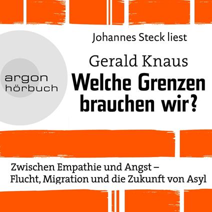 Welche Grenzen brauchen wir? - Zwischen Empathie und Angst - Flucht, Migration und die Zukunft von Asyl (Ungekürzte Lesung)
