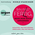 Bin fast fertig, muss nur noch anfangen - Schaffen, was wir müssen - erreichen, was wir wollen (Ungekürzte Autorinnenlesung)
