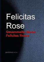 Gesammelte Werke Felicitas Roses