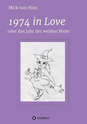 1974 in Love: oder das Jahr der Weißen Hexe - Mick Van Hint - cover