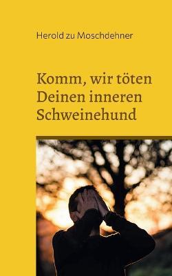 Komm, wir töten Deinen inneren Schweinehund: Dies ist Deine letzte Chance - Herold Zu Moschdehner - cover