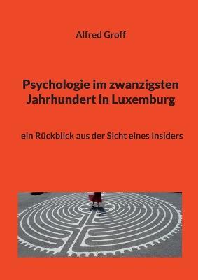 Psychologie im zwanzigsten Jahrhundert in Luxemburg: ein Rückblick aus der Sicht eines Insiders - Alfred Groff - cover