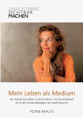 Mein Leben als Medium: Von Koerperaustritten und Kontakten mit Verstorbenen bis in die Vorstandsetagen der Grossindustrie - Petra Rahlfs - cover