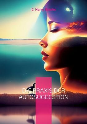 Die Praxis der Autosuggestion: Nach der Methode von Emile Coué - C Harry Brooks - cover