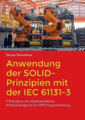 Anwendung der SOLID-Prinzipien mit der IEC 61131-3: 5 Prinzipien für objektorientiertes Softwaredesign in der SPS-Programmierung - Stefan Henneken - cover