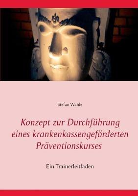 Konzept zur Durchführung eines krankenkassengeförderten Präventionskurses: Ein Trainerleitfaden - Stefan Wahle - cover