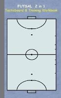 Futsal 2 in 1 Tacticboard and Training Workbook: Tactics/strategies/drills for trainer/coaches, notebook, training, exercise, exercises, drills, practice, exercise course, tutorial, winning strategy, technique, sport club, play moves, coaching instruction, - Theo Von Taane - cover