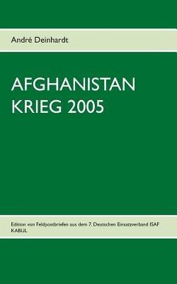 Afghanistan Krieg 2005: Edition von Feldpostbriefen aus dem 7. Deutschen Einsatzverband ISAF KABUL - André Deinhardt - cover