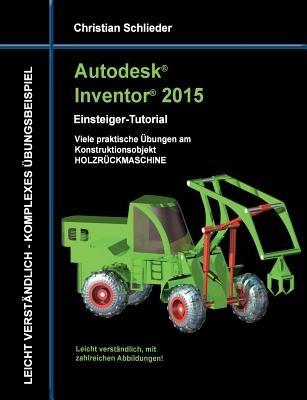 Autodesk Inventor 2015 - Einsteiger-Tutorial Holzrückmaschine - Christian Schlieder - cover