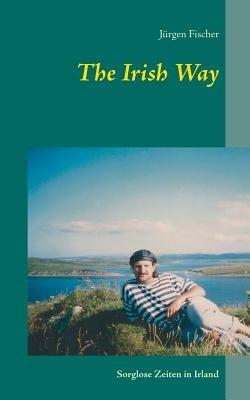 The Irish Way: Sorglose Zeiten in Irland - Jürgen Fischer - cover