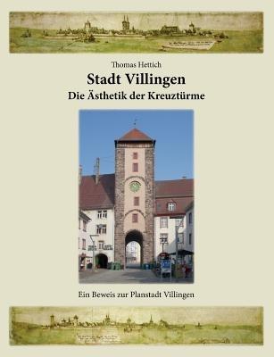 Stadt Villingen - Die Ästhetik der Kreuztürme: Ein Beweis zur Planstadt Villingen - Thomas Hettich - cover