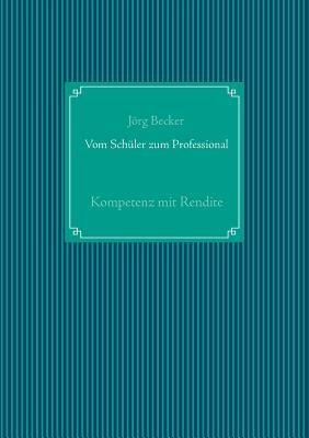 Vom Schüler zum Professional: Kompetenz mit Rendite - Jörg Becker - cover