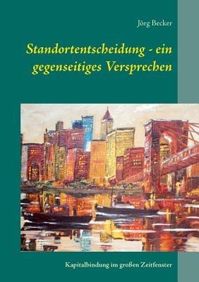 Standortentscheidung - ein gegenseitiges Versprechen: Kapitalbindung im großen Zeitfenster - Jörg Becker - cover