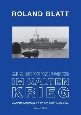 Als Minensucher im Kalten Krieg: Zwanzig Monate auf dem KM-Boot KOBLENZ Auflage 2016 1 - Roland Blatt - cover