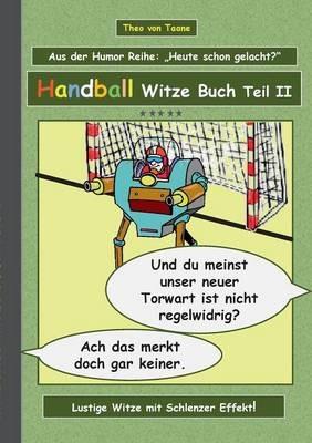 Handball Witze Buch - Teil II: Humor & Spaß Ein Buch mit neuen Witzen und Bilderwitzen rund um das Thema Handball zum Lachen zusammengestellt von Theo von Taane. Ein Muss für Fans und allen die schwarzen und doppeldeutigen Humor lieben. - Theo Von Taane - cover