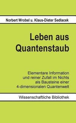 Leben aus Quantenstaub: Elementare Information und reiner Zufall im Nichts als Bausteine einer 4-dimensionalen Quanten-Welt - Klaus-Dieter Sedlacek,Norbert Wrobel - cover