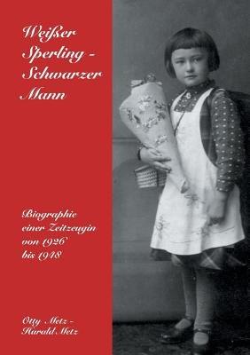 Weißer Sperling - Schwarzer Mann: Biographie einer Zeitzeugin von 1926 bis 1948 - Otty Metz - cover