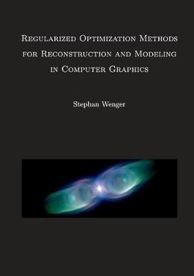 Regularized Optimization Methods for Reconstruction and Modeling in Computer Graphics: Dissertation - Stephan Wenger - cover