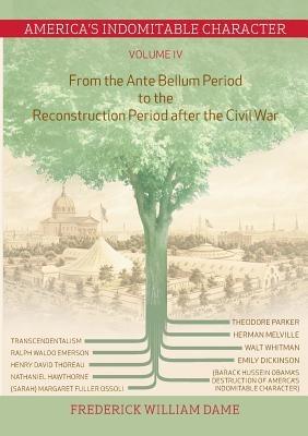 America's Indomitable Character Volume IV: From the Ante Bellum Period to the Reconstruction Period after the Civil War - Frederick William Dame - cover
