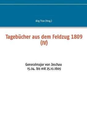 Tagebucher aus dem Feldzug 1809 (IV): Generalmajor von Zeschau 15.04. bis mit 25.10.1809 - cover