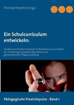 Ein Schulcurriculum entwickeln: Ansätze und Strukturmomente in Modellversuchsvorhaben zur Gestaltung curricularer Bausteine in der generalistischen Pflegeausbildung - cover