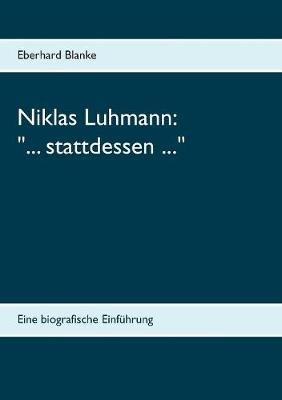 Niklas Luhmann: "... stattdessen ..." Eine biografische Einführung - Eberhard Blanke - cover