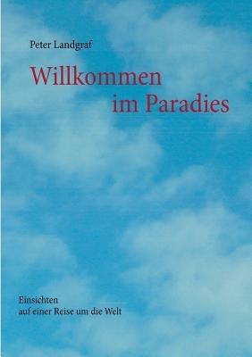 Willkommen im Paradies: Einsichten auf einer Reise um die Welt - Peter Landgraf - cover