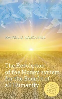 The Revolution of the Money-system for the Benefit of all humanity - Rafael D Kasischke - cover