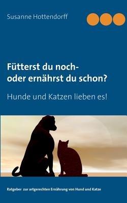 Fütterst du noch - oder ernährst du schon?: Hunde und Katzen lieben es! - Susanne Hottendorff - cover