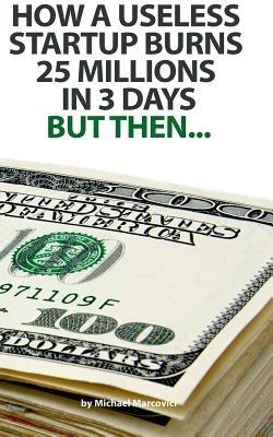 How a useless startup burns 25 millions in 3 days: but then... - Michael Marcovici - cover
