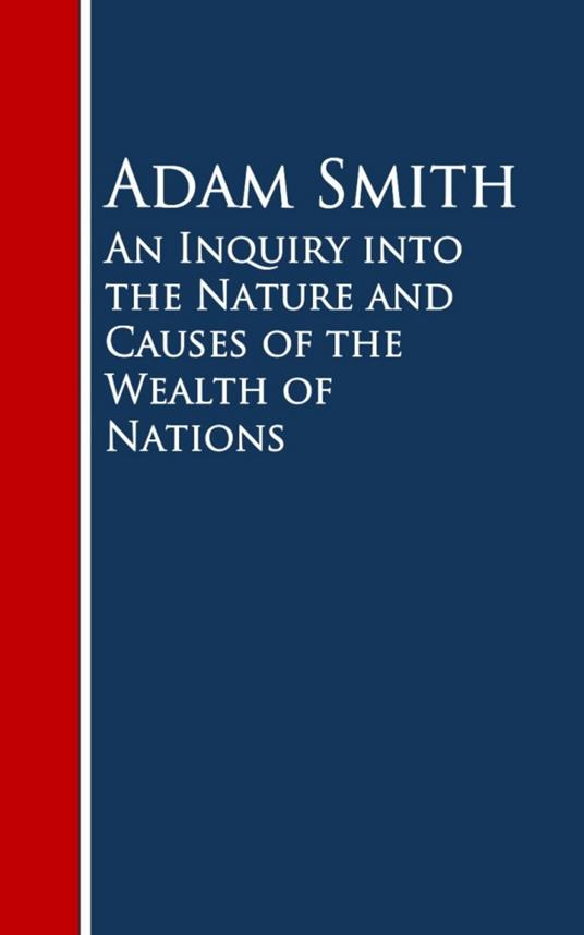 An Inquiry into the Nature and Causes of the Wealth of Nations