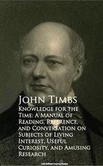 Knowledge for the Time: A Manual of Reading, Reference, and Conversation on Subjects of Living Interest, Useful Curiosity, and Amusing Research