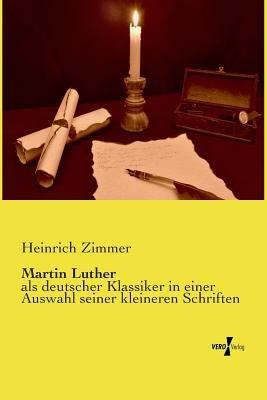 Martin Luther: als deutscher Klassiker in einer Auswahl seiner kleineren Schriften - Heinrich Zimmer - cover