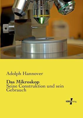 Das Mikroskop: Seine Construktion und sein Gebrauch - Adolph Hannover - cover