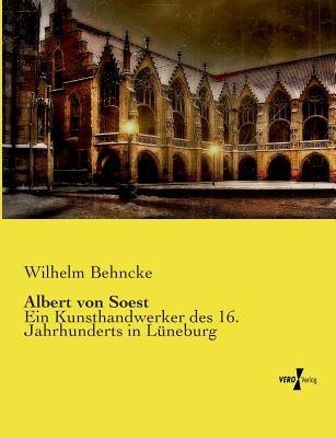 Albert von Soest: Ein Kunsthandwerker des 16. Jahrhunderts in Lüneburg - Wilhelm Behncke - cover