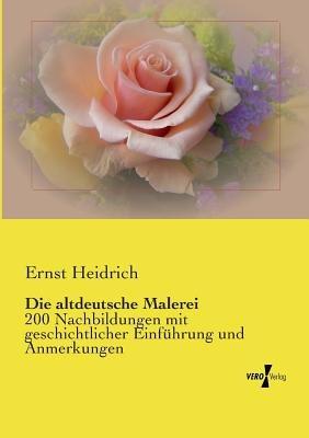 Die altdeutsche Malerei: 200 Nachbildungen mit geschichtlicher Einführung und Anmerkungen - Ernst Heidrich - cover