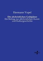 Die altchristlichen Goldgläser: Ein Beitrag zur altchristlichen Kunst- und Kulturgeschichte