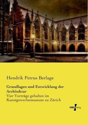 Grundlagen und Entwicklung der Architektur: Vier Vortrage gehalten im Kunstgewerbemuseum zu Zurich - Hendrik Petrus Berlage - cover